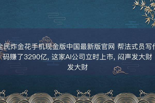 全民炸金花手机现金版中国最新版官网 帮法式员写代码赚了3290亿, 这家AI公司立时上市, 闷声发大财
