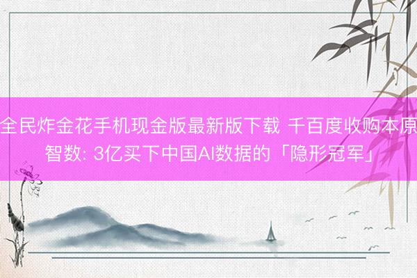 全民炸金花手机现金版最新版下载 千百度收购本原智数: 3亿买下中国AI数据的「隐形冠军」