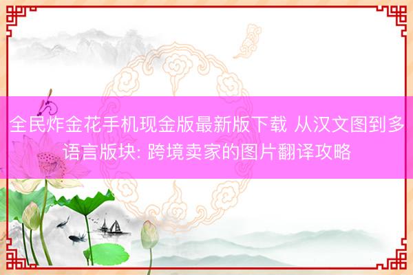 全民炸金花手机现金版最新版下载 从汉文图到多语言版块: 跨境卖家的图片翻译攻略