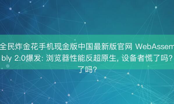 全民炸金花手机现金版中国最新版官网 WebAssembly 2.0爆发: 浏览器性能反超原生， 设备者慌了吗?
