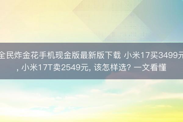 全民炸金花手机现金版最新版下载 小米17买3499元, 小米17T卖2549元, 该怎样选? 一文看懂