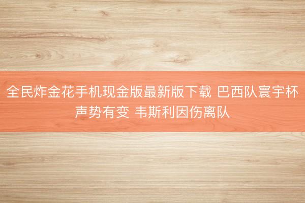 全民炸金花手机现金版最新版下载 巴西队寰宇杯声势有变 韦斯利因伤离队