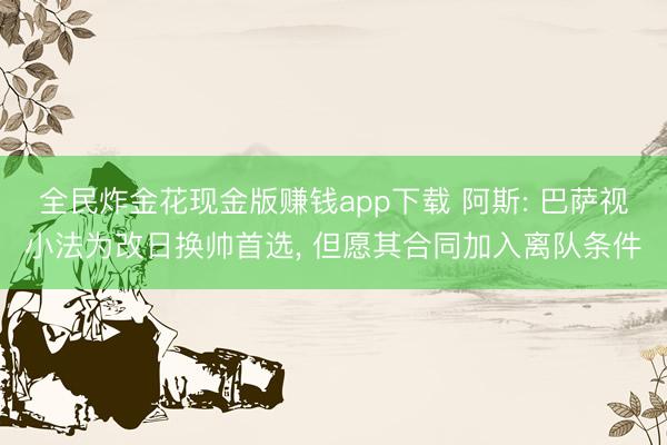 全民炸金花现金版赚钱app下载 阿斯: 巴萨视小法为改日换帅首选， 但愿其合同加入离队条件