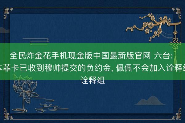 全民炸金花手机现金版中国最新版官网 六台: 本菲卡已收到穆帅提交的负约金, 佩佩不会加入诠释组