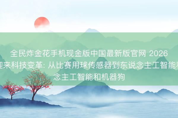 全民炸金花手机现金版中国最新版官网 2026全国杯迎来科技变革: 从比赛用球传感器到东说念主工智能和机器狗