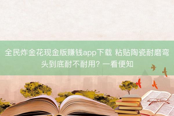 全民炸金花现金版赚钱app下载 粘贴陶瓷耐磨弯头到底耐不耐用? 一看便知