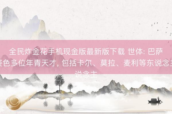 全民炸金花手机现金版最新版下载 世体: 巴萨姿色多位年青天才， 包括卡尔、莫拉、麦利等东说念主