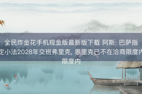 全民炸金花手机现金版最新版下载 阿斯: 巴萨指定小法2028年交班弗里克, 恩里克已不在洽商限度内