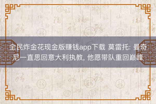 全民炸金花现金版赚钱app下载 莫雷托: 曼奇尼一直思回意大利执教, 他愿带队重回巅峰