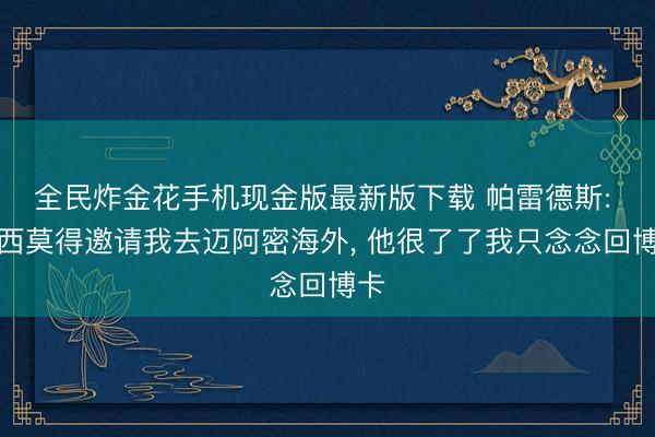 全民炸金花手机现金版最新版下载 帕雷德斯: 梅西莫得邀请我去迈阿密海外, 他很了了我只念念回博卡