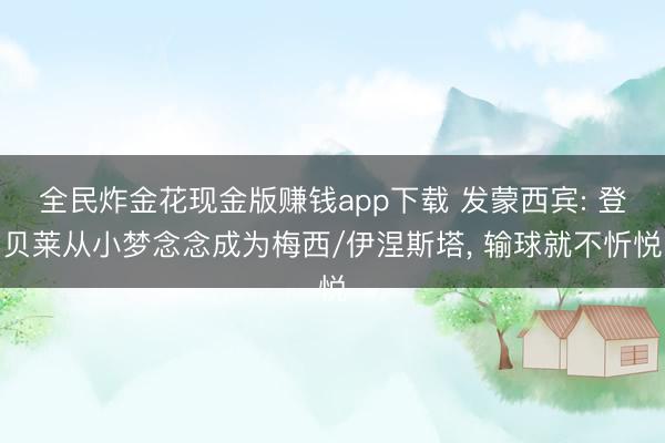 全民炸金花现金版赚钱app下载 发蒙西宾: 登贝莱从小梦念念成为梅西/伊涅斯塔, 输球就不忻悦