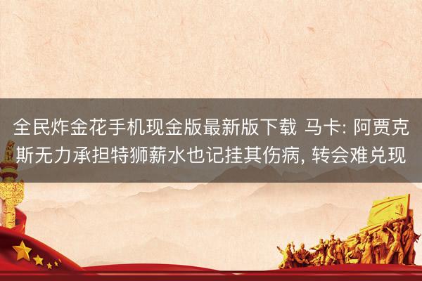 全民炸金花手机现金版最新版下载 马卡: 阿贾克斯无力承担特狮薪水也记挂其伤病, 转会难兑现