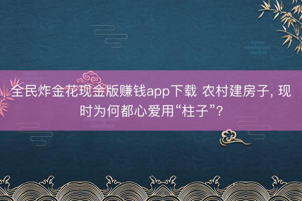 全民炸金花现金版赚钱app下载 农村建房子, 现时为何都心爱用“柱子”?