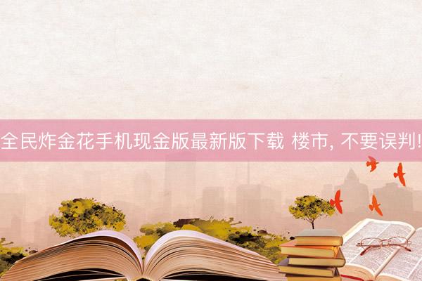 全民炸金花手机现金版最新版下载 楼市, 不要误判!