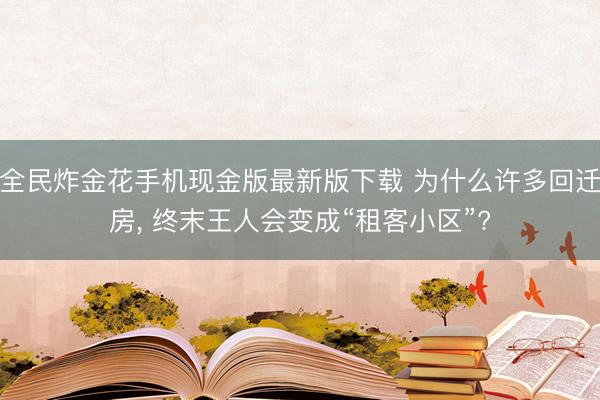 全民炸金花手机现金版最新版下载 为什么许多回迁房， 终末王人会变成“租客小区”?