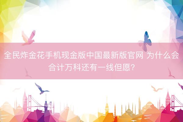 全民炸金花手机现金版中国最新版官网 为什么会合计万科还有一线但愿?