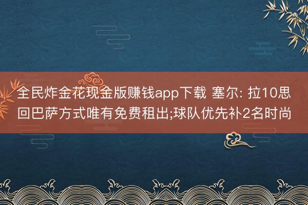 全民炸金花现金版赚钱app下载 塞尔: 拉10思回巴萨方式唯有免费租出;球队优先补2名时尚