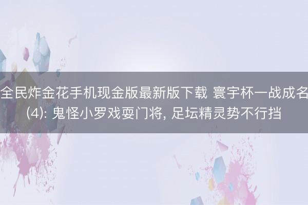 全民炸金花手机现金版最新版下载 寰宇杯一战成名(4): 鬼怪小罗戏耍门将， 足坛精灵势不行挡