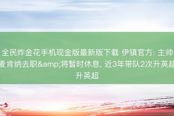 全民炸金花手机现金版最新版下载 伊镇官方: 主帅麦肯纳去职&将暂时休息， 近3年带队2次升英超