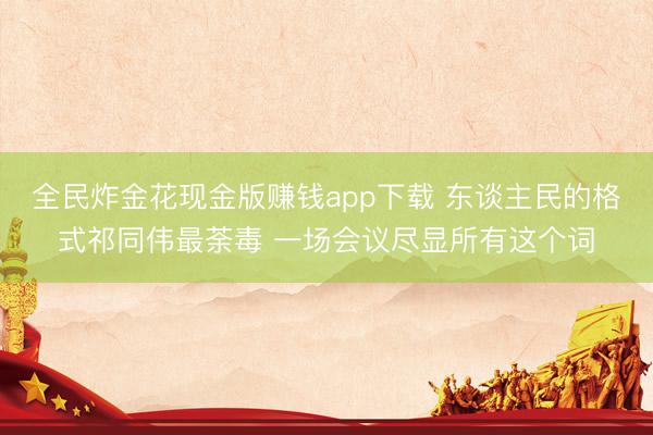 全民炸金花现金版赚钱app下载 东谈主民的格式祁同伟最荼毒 一场会议尽显所有这个词