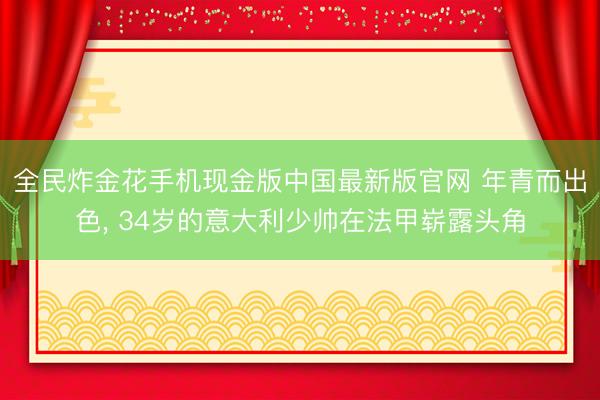 全民炸金花手机现金版中国最新版官网 年青而出色， 34岁的意大利少帅在法甲崭露头角