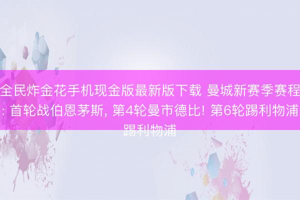 全民炸金花手机现金版最新版下载 曼城新赛季赛程: 首轮战伯恩茅斯, 第4轮曼市德比! 第6轮踢利物浦